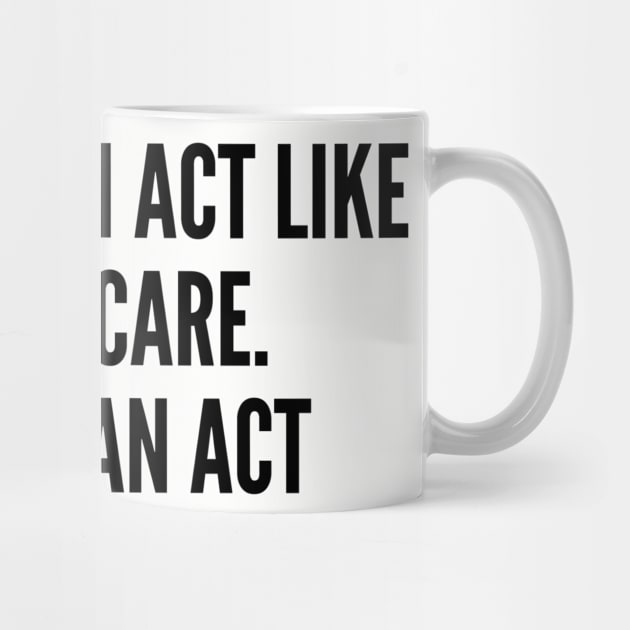 Sarcastic - People Say I Act Like I Don't Care It's Not An Act - Funny by sillyslogans